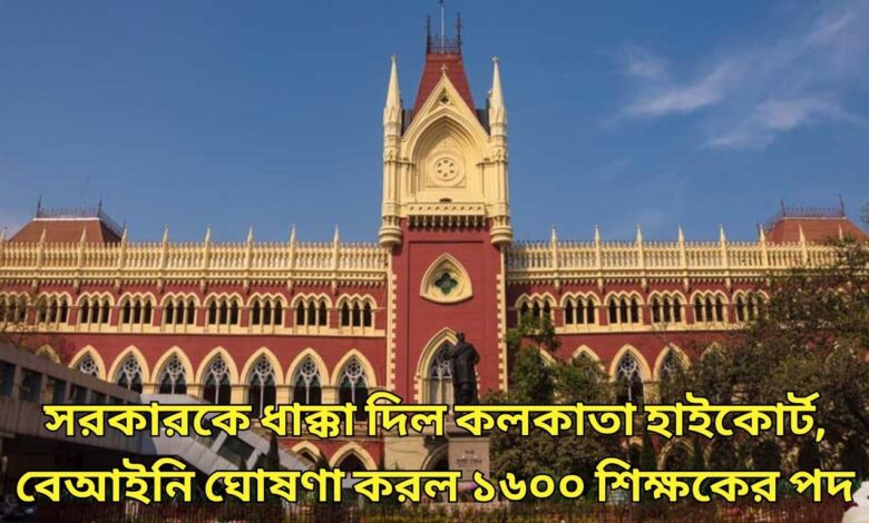 Calcutta High Court verdict সরকারকে ধাক্কা দিল কলকাতা হাইকোর্ট, বেআইনি ঘোষণা করল ১৬০০ শিক্ষকের পদ