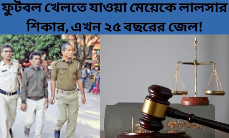 Court Order ফুটবল খেলতে যাওয়া মেয়েকে লালসার শিকার, এখন ২৫ বছরের জেল!